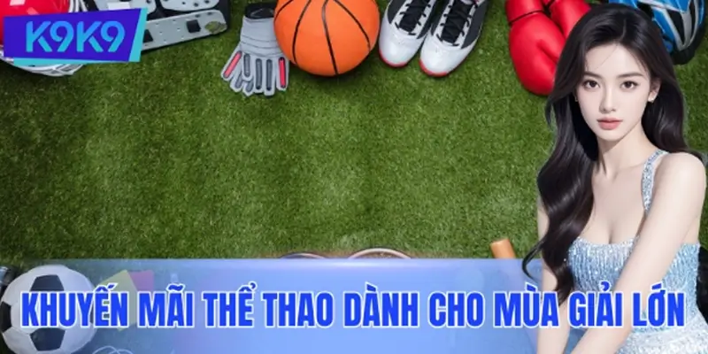 Khuyến Mãi Thể Thao Đặc Biệt Dành Cho Mùa Giải Lớn Tại K9K9