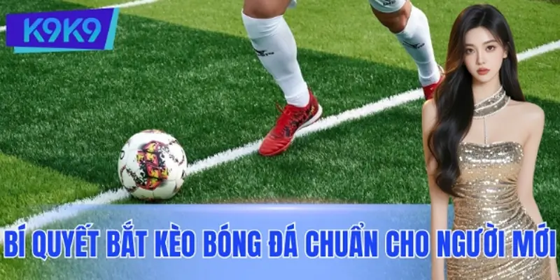 Bật Mí Bí Quyết Bắt Kèo Bóng Đá Chuẩn Cho Người Mới