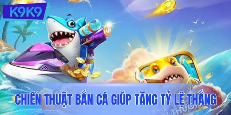 Chiến thuật bắn cá giúp tăng tỷ lệ thắng cho mọi cấp độ