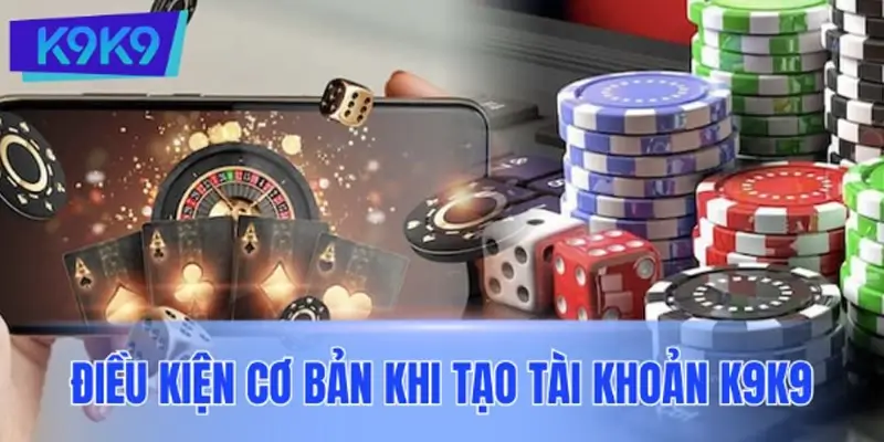 Điều kiện cần thiết khi tạo tài khoản tại trang game K9K9