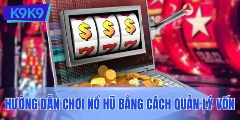 Hướng dẫn chơi nổ hũ bằng cách quản lý vốn khoa học
