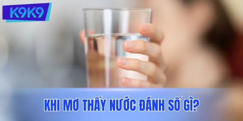 Khi mơ thấy nước đánh số gì? Đề xuất số may mắn dựa trên từng hoàn cảnh
