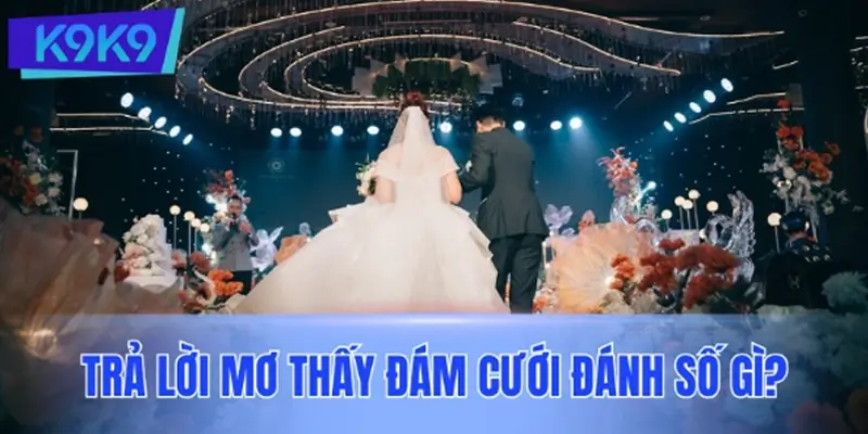 Mơ thấy đám cưới đánh số gì? Bộ số chuẩn theo từng trường hợp