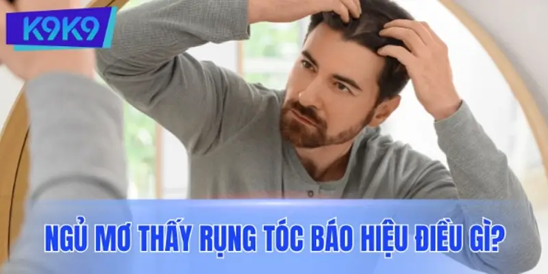 Ngủ mơ thấy rụng tóc báo hiệu điều gì?