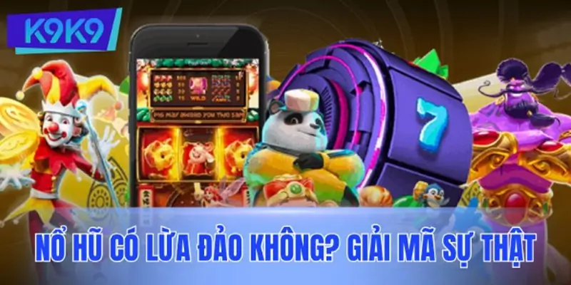 Nổ hũ có lừa đảo không? Giải mã sự thật về game quay thưởng