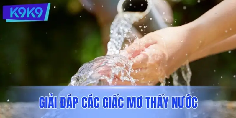 Tổng hợp nội dung chi tiết để giải đáp các giấc mơ thấy nước